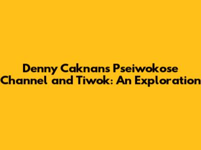 Denny Caknan's 'Pseiwokose' Channel and Tiwok: An Exploration