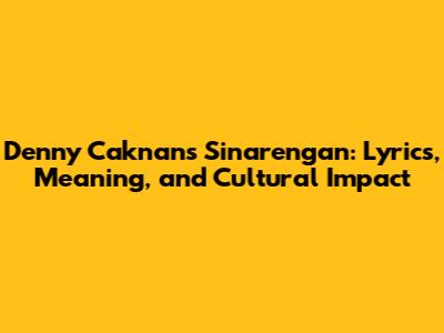 Denny Caknan's 'Sinarengan': Lyrics, Meaning, and Cultural Impact