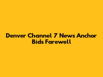 Denver Channel 7 News Anchor Bids Farewell