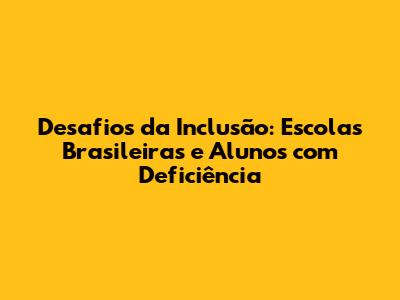 Desafios da Inclusão: Escolas Brasileiras e Alunos com Deficiência