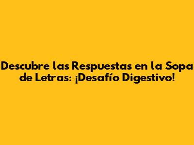 Descubre las Respuestas en la Sopa de Letras: ¡Desafío Digestivo!