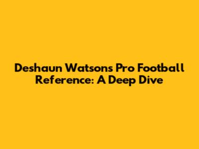 Deshaun Watson's Pro Football Reference: A Deep Dive