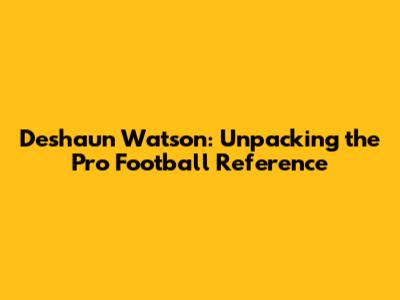 Deshaun Watson: Unpacking the Pro Football Reference