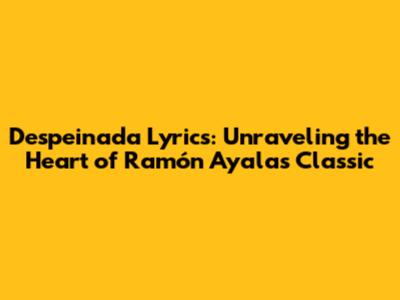 Despeinada Lyrics: Unraveling the Heart of Ramón Ayala's Classic