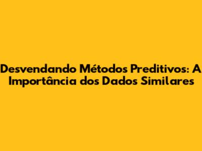 Desvendando Métodos Preditivos: A Importância dos Dados Similares