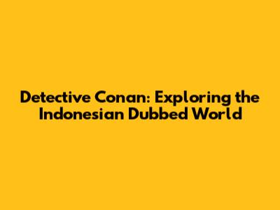 Detective Conan: Exploring the Indonesian Dubbed World