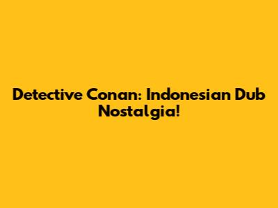 Detective Conan: Indonesian Dub Nostalgia!