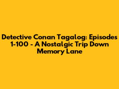 Detective Conan Tagalog: Episodes 1-100 - A Nostalgic Trip Down Memory Lane