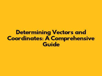 Determining Vectors and Coordinates: A Comprehensive Guide