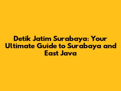 Detik Jatim Surabaya: Your Ultimate Guide to Surabaya and East Java