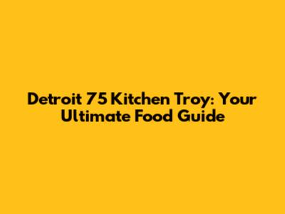 Detroit 75 Kitchen Troy: Your Ultimate Food Guide