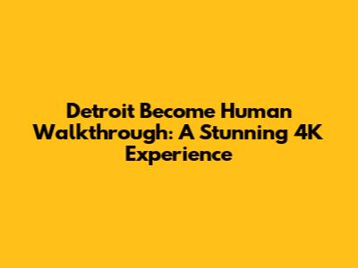 Detroit Become Human Walkthrough: A Stunning 4K Experience