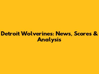 Detroit Wolverines: News, Scores & Analysis