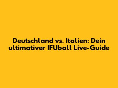 Deutschland vs. Italien: Dein ultimativer IFUball Live-Guide