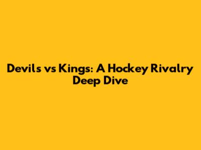 Devils vs Kings: A Hockey Rivalry Deep Dive