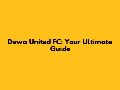 Dewa United FC: Your Ultimate Guide