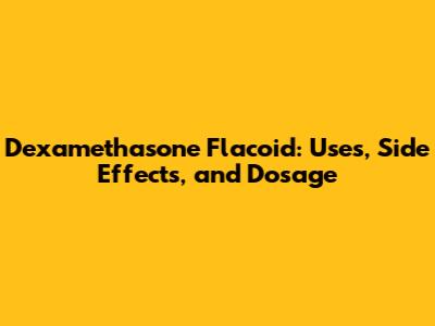 Dexamethasone Flacoid: Uses, Side Effects, and Dosage