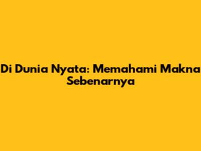 Di Dunia Nyata: Memahami Makna Sebenarnya