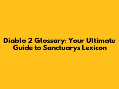 Diablo 2 Glossary: Your Ultimate Guide to Sanctuary's Lexicon