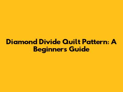 Diamond Divide Quilt Pattern: A Beginner's Guide