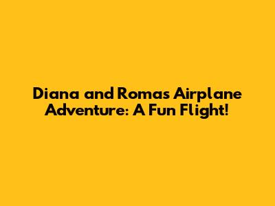 Diana and Roma's Airplane Adventure: A Fun Flight!