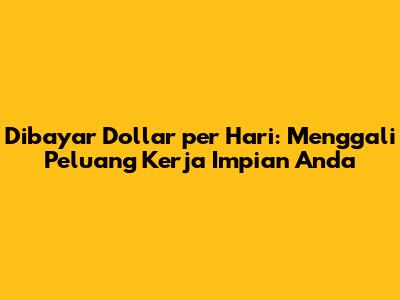 Dibayar Dollar per Hari: Menggali Peluang Kerja Impian Anda