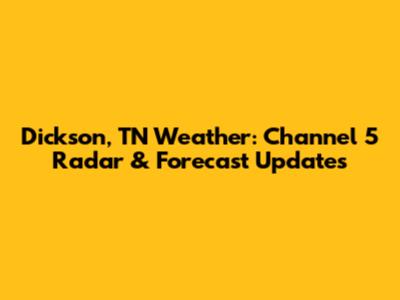 Dickson, TN Weather: Channel 5 Radar & Forecast Updates