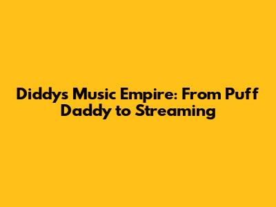 Diddy's Music Empire: From Puff Daddy to Streaming