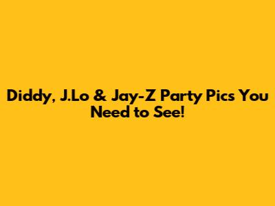 Diddy, J.Lo & Jay-Z Party Pics You Need to See!