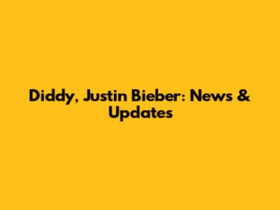 Diddy, Justin Bieber: News & Updates