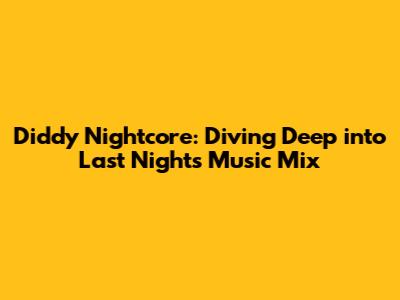 Diddy Nightcore: Diving Deep into Last Night's Music Mix