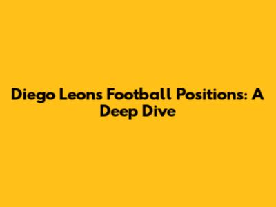 Diego Leon's Football Positions: A Deep Dive
