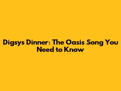 Digsy's Dinner: The Oasis Song You Need to Know
