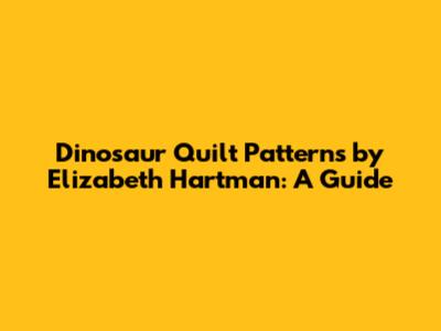 Dinosaur Quilt Patterns by Elizabeth Hartman: A Guide
