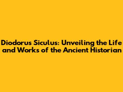 Diodorus Siculus: Unveiling the Life and Works of the Ancient Historian