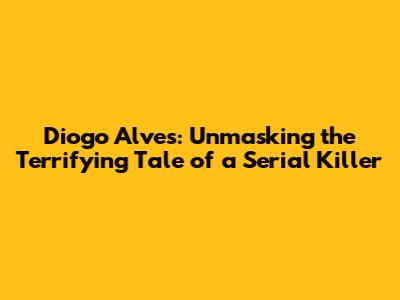 Diogo Alves: Unmasking the Terrifying Tale of a Serial Killer