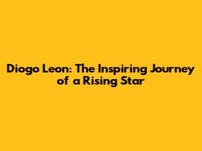 Diogo Leon: The Inspiring Journey of a Rising Star