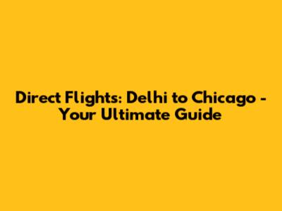 Direct Flights: Delhi to Chicago - Your Ultimate Guide