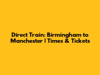 Direct Train: Birmingham to Manchester | Times & Tickets