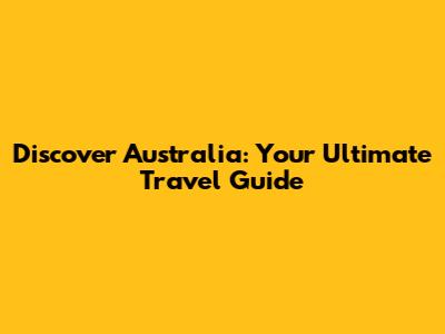 Discover Australia: Your Ultimate Travel Guide