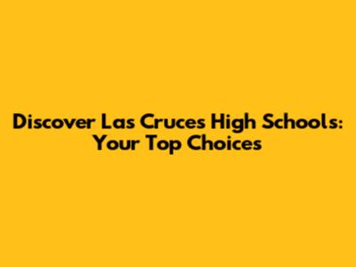 Discover Las Cruces High Schools: Your Top Choices