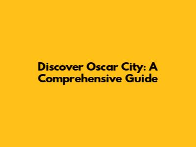 Discover Oscar City: A Comprehensive Guide