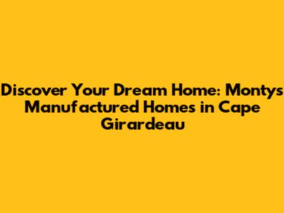 Discover Your Dream Home: Montys Manufactured Homes in Cape Girardeau