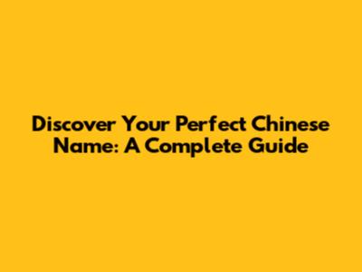 Discover Your Perfect Chinese Name: A Complete Guide
