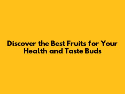 Discover the Best Fruits for Your Health and Taste Buds