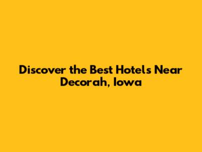 Discover the Best Hotels Near Decorah, Iowa