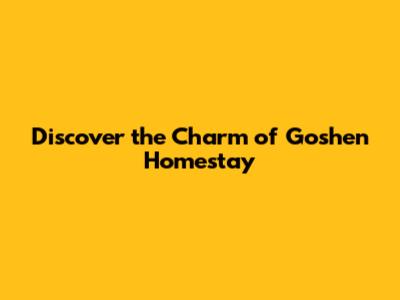 Discover the Charm of Goshen Homestay