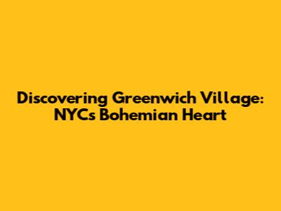Discovering Greenwich Village: NYC's Bohemian Heart