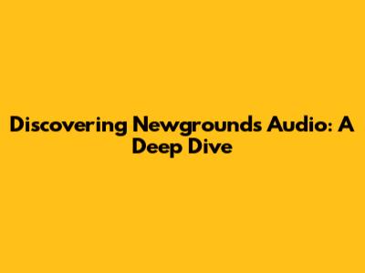 Discovering Newgrounds Audio: A Deep Dive