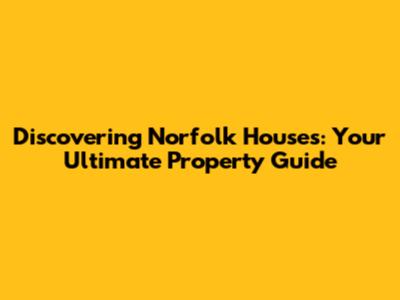 Discovering Norfolk Houses: Your Ultimate Property Guide